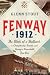 Fenway 1912: The Birth of a Ballpark, a Championship Season, and Fenway's Remarkable First Year