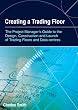 Creating a Trading Floor: The Project Manager's Guide to the Design, Construction and Launch of Trading Floors and Data Centers