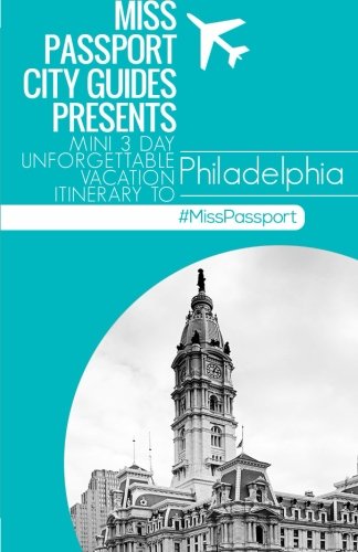 Miss Passport City Guides Presents:  Mini 3 day Unforgettable Vacation Itinerary to Philadelphia (Miss Passport Travel Guides Book )