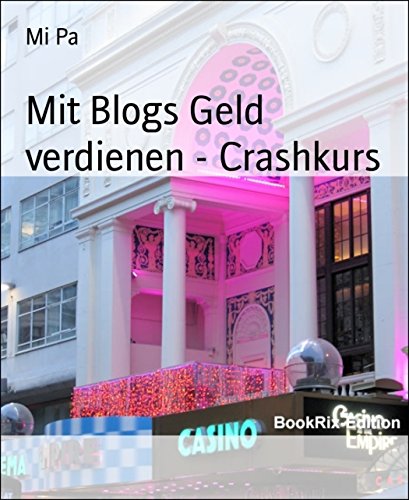 Mit Blogs Geld verdienen - Crashkurs: Wertvolle Tipps zum Start eines eigenen Blogs (German Edition)