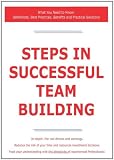 Steps in Successful Team Building - What You Need to Know: Definitions, Best Practices, Benefits and Practical Solutions