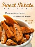 Sweet Potato Recipes: Delicious Sweet Potato Recipes The Whole Family Will Love!