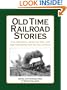 OLD TIME RAILROAD STORIES..True Adventures, Humorous Tales, and High Melodrama from the Days of Steam