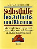 Selbsthilfe bei Arthritis und Rheuma - Schmerzfrei und beweglich durch Akupressur, Massage und Dehnungs&uuml;bungen - Michael Reed Gach, Michael Reed Gach