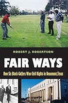 Fair Ways: How Six Black Golfers Won Civil Rights in Beaumont, Texas (Swaim-Paup-Foran Spirit of Sport Series, sponsored by James C. &rsquo;74 & Debra Parch)