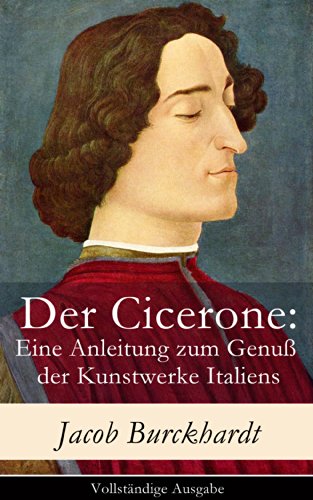 Der Cicerone: Eine Anleitung zum Genuß der Kunstwerke Italiens - Vollständige Ausgabe (German Edition)