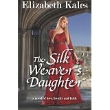 The Silk Weaver's Daughter: a novel of love, loyalty and faith ~ Elizabeth Kales