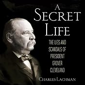 A Secret Life: The Lies and Scandals of President Grover Cleveland | [Charles Lachman]