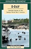 D-Day: Canadian Heroes of the Famous World War II Invasion