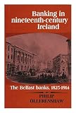 Banking in nineteenth-century Ireland : the Belfast banks, 1825-1914