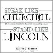 Speak Like Churchill, Stand Like Lincoln: 21 Powerful Secrets of History's Greatest Speakers | [James C. Humes]
