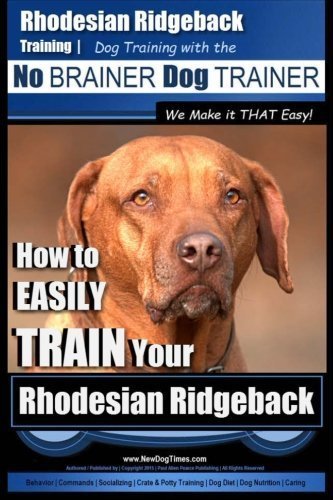 Rhodesian Ridgeback Training | Dog Training with the No BRAINER Dog TRAINER ~ We Make it THAT Easy!: How to EASILY TRAIN Your Rhodesian Ridgeback (Volume 1) by Mr. Paul Allen Pearce (2015-08-17)