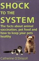 Shock to the System - The Facts About Animal Vaccination, Pet Food and How to Keep Your Pets Healthy