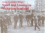 George Washington Wilson, sport and leisure in Victorian Scotland : photographs from the George Washington Wilson Collection