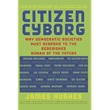 Citizen Cyborg: Why Democratic Societies Must Respond To The Redesigned Human Of The Future