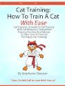 Cat Training: How To Train A Cat With Ease [Cat Training - A Guide To Cat Training With Cat Behaviour Demystified, Training And Advices To Take Care Of Your Cat For Happy Cat Training!]