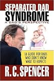 Separated Dad Syndrome: A Dad s Perspective (A Guide for Dads Who Don t Know What to Expect)