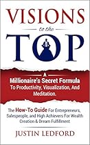 Visions To The Top: A Millionaire's Secret Formula to Productivity, Visualization, and Meditation (How to Visualize, Mental Imagery, Visualization Techniques, Productivity, Meditation Techniques,) Visions To The Top: A Millionaire's Secret Formula to Productivity, Visualization, and Meditation (How to Visualize, Mental Imagery, Visualization Techniques, Productivity, Meditation Techniques,)
