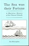 The sea was their fortune : a maritime history of the Channel Islands