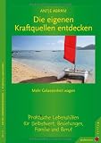Die eigenen Kraftquellen entdecken - Mehr Gelassenheit wagen - Praktische Lebenshilfen f&uuml;r Selbstwert, Beziehungen, Familie und Beruf - Antje Abram
