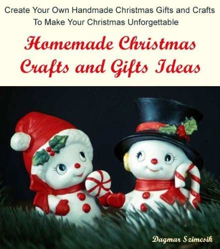Homemade Christmas Crafts and Gifts Ideas: Create Your Own Handmade Christmas Gifts and Crafts to Make This Christmas Memorable