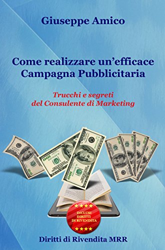 Come realizzare un'efficace Campagna Pubblicitaria Trucchi e segreti del Consulente di Marketing (rilasciato con Licenza Master Resell Rigths e Diritti di Rivendita) (Italian Edition)