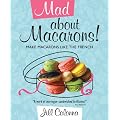 Mad About Macarons! Make Macarons Like the French