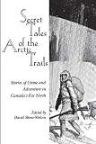 Secret Tales of the Arctic Trails: Stories of Crime and Adventure in Canada's Far North
