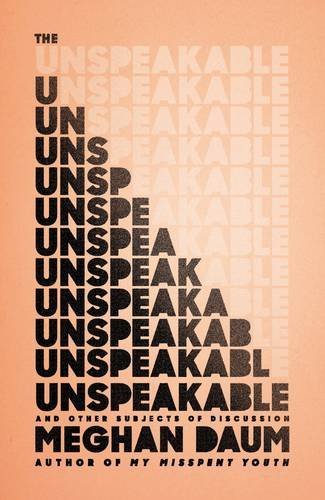 The Unspeakable: And Other Subjects of Discussion, by Meghan Daum The Unspeakable: And Other Subjects of Discussion, by Meghan Daum