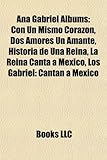 Ana Gabriel Albums: Con Un Mismo Corazon, DOS Amores Un Amante, La Reina Canta a Mexico, Historia de Una Reina, Los Gabriel: Cantan a Mexi-