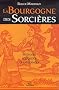 La Bourgogne des sorci�res : Entre histoire et l�gendes