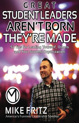 Great Student Leaders Aren't Born They're Made: 52 Tips for Leading Yourself, Others and Your Student Organization, by Mike Fritz