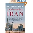 Understanding Iran: Everything You Need to Know, From Persia to the Islamic Republic, From Cyrus to Ahmadinejad by William R. Polk
