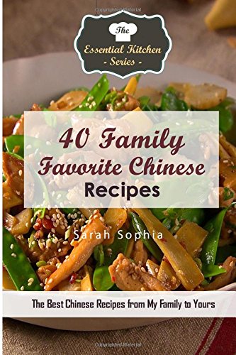 40 family favorite chinese recipes the best chinese recipes from my family to yours the essential kitchen series