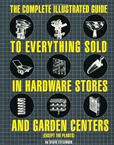 The Complete Illustrated Guide to Everything Sold in Hardware Stores and Garden Centers: (Except the Plants)