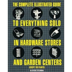 The Complete Illustrated Guide to Everything Sold in Hardware Stores and Garden Centers: (Except the Plants)