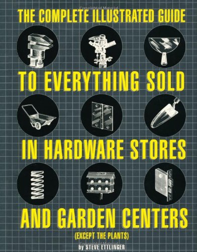 The Complete Illustrated Guide to Everything Sold in Hardware Stores and Garden Centers