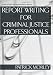 Report
Writing
for
Criminal
Justice
Professionals:
Learn
to
Write
and
Interpret
Police
Reports