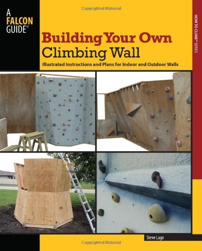 Building Your Own Climbing Wall: Illustrated Instructions and Plans for Indoor and Outdoor Walls (How To Climb Series)