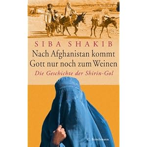 Nach Afghanistan kommt Gott nur noch zum Weinen: Die Geschichte der Shirin-Gol