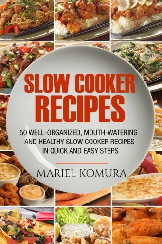 Slow cooker recipes: 50 Well-Organized, Mouth-Watering and Healthy Slow Cooker Recipes in Quick and Easy Steps