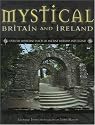 Mystical Britain and Ireland: Over 100 Important Places of Ancient Worship and Legend