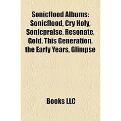 Sonicflood Albums: Sonicflood, Cry Holy, Sonicpraise, Resonate, Gold, This Generation, the Early Years, Glimpse