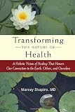 Transforming the Nature of Health: A Holistic Vision of Healing That Honors Our Connection to the Earth, Others, and Ourselves