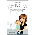 Etsy Success: How to Make a Full-Time Income Selling Jewelry, Crafts, and Other Handmade Products Online