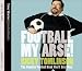 Football My Arse!: The Funniest Football Book You'll Ever Read