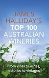 James Halliday's top 100 Australian wineries : from vines to wines, histories to vintages
