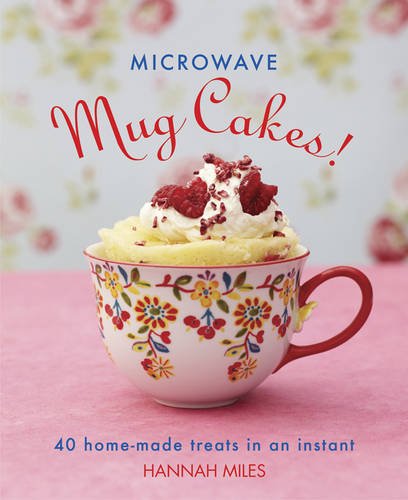 Microwave Mug Cakes!: 40 Home-Made Treats In An Instant