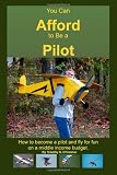 You Can Afford To Be A Pilot: How To Become A Pilot And Fly For Fun On A Middle Income Budget