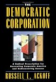 The Democratic Corporation: A Radical Prescription for Recreating Corporate America and Rediscovering Success